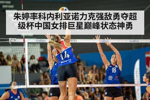 朱婷率科内利亚诺力克强敌勇夺超级杯中国女排巨星巅峰状态神勇
