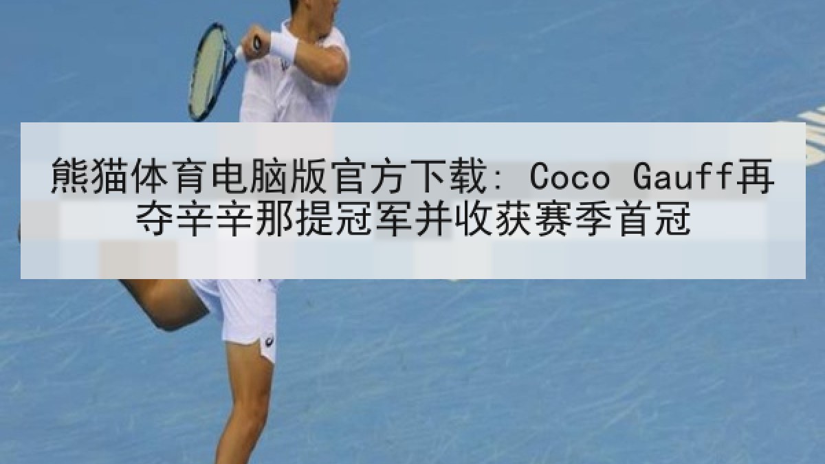 熊猫体育电脑版官方下载: Coco Gauff再夺辛辛那提冠军并收获赛季首冠