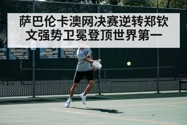 萨巴伦卡澳网决赛逆转郑钦文强势卫冕登顶世界第一