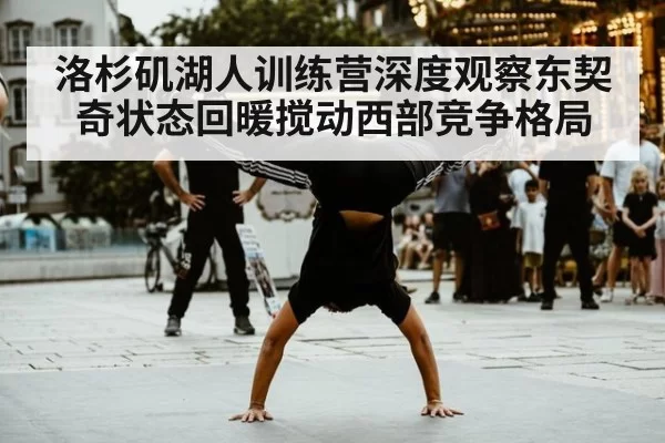 洛杉矶湖人训练营深度观察东契奇状态回暖搅动西部竞争格局